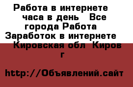 Работа в интернете 2 часа в день - Все города Работа » Заработок в интернете   . Кировская обл.,Киров г.